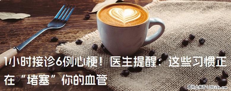 1小时接诊6例心梗！医生提醒：这些习惯正在“堵塞”你的血管 - 乐山生活资讯 - 乐山28生活网 ls.28life.com